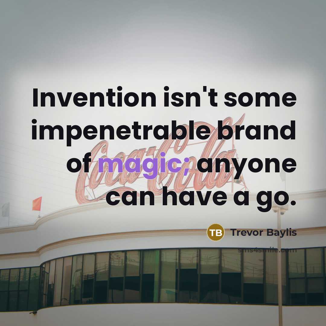 “Invention isn't some impenetrable brand of magic; anyone can have…” quote by Trevor Baylis