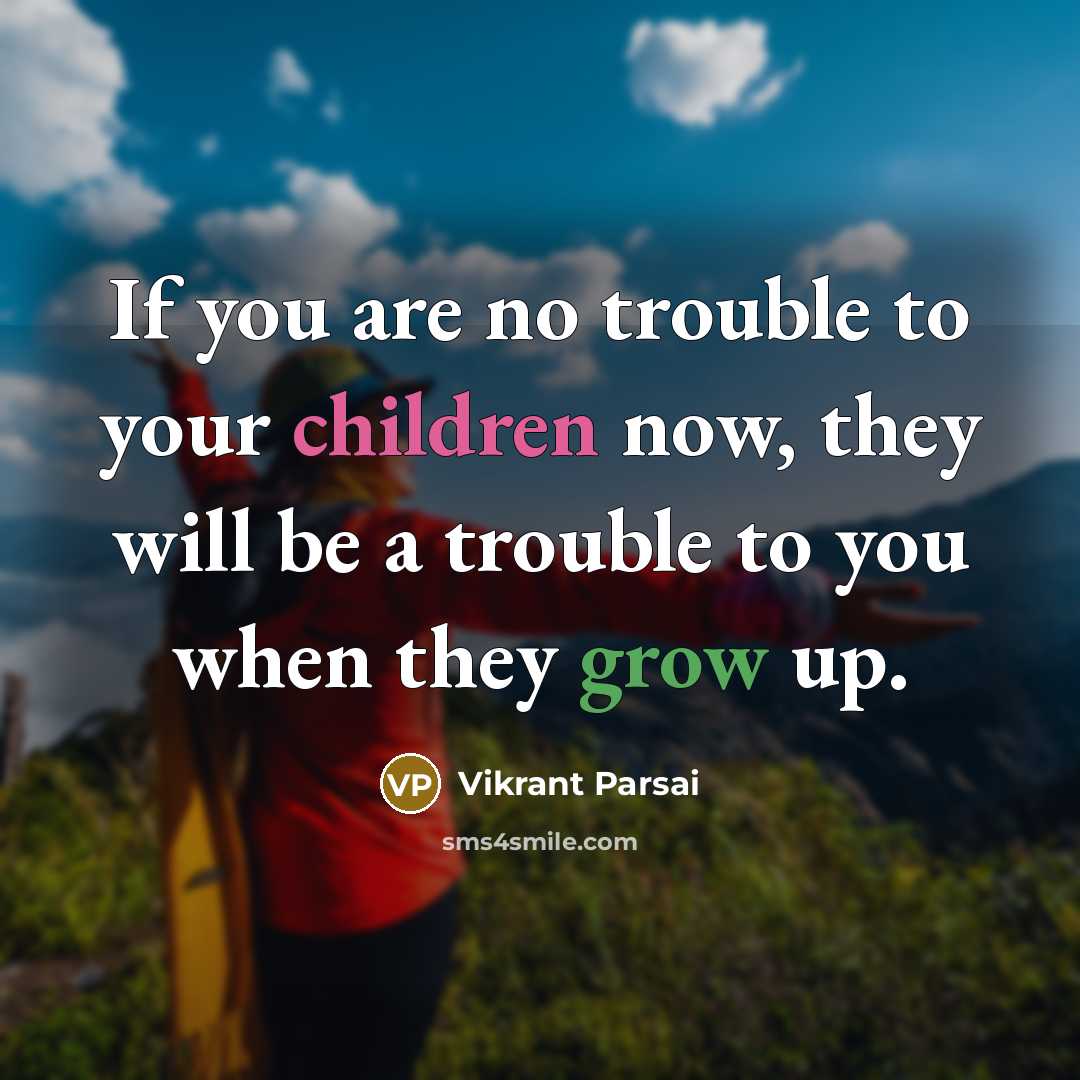 “If you are no trouble to your children now, they will be a trouble to you when they grow up.” quote by Vikrant Parsai