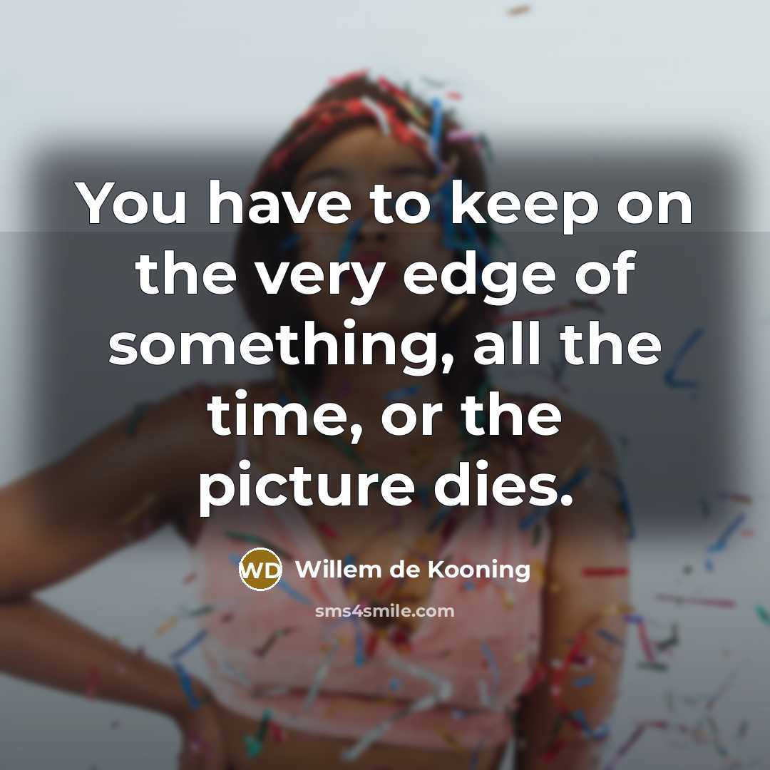 “You have to keep on the very edge of something,…” quote by Willem de Kooning