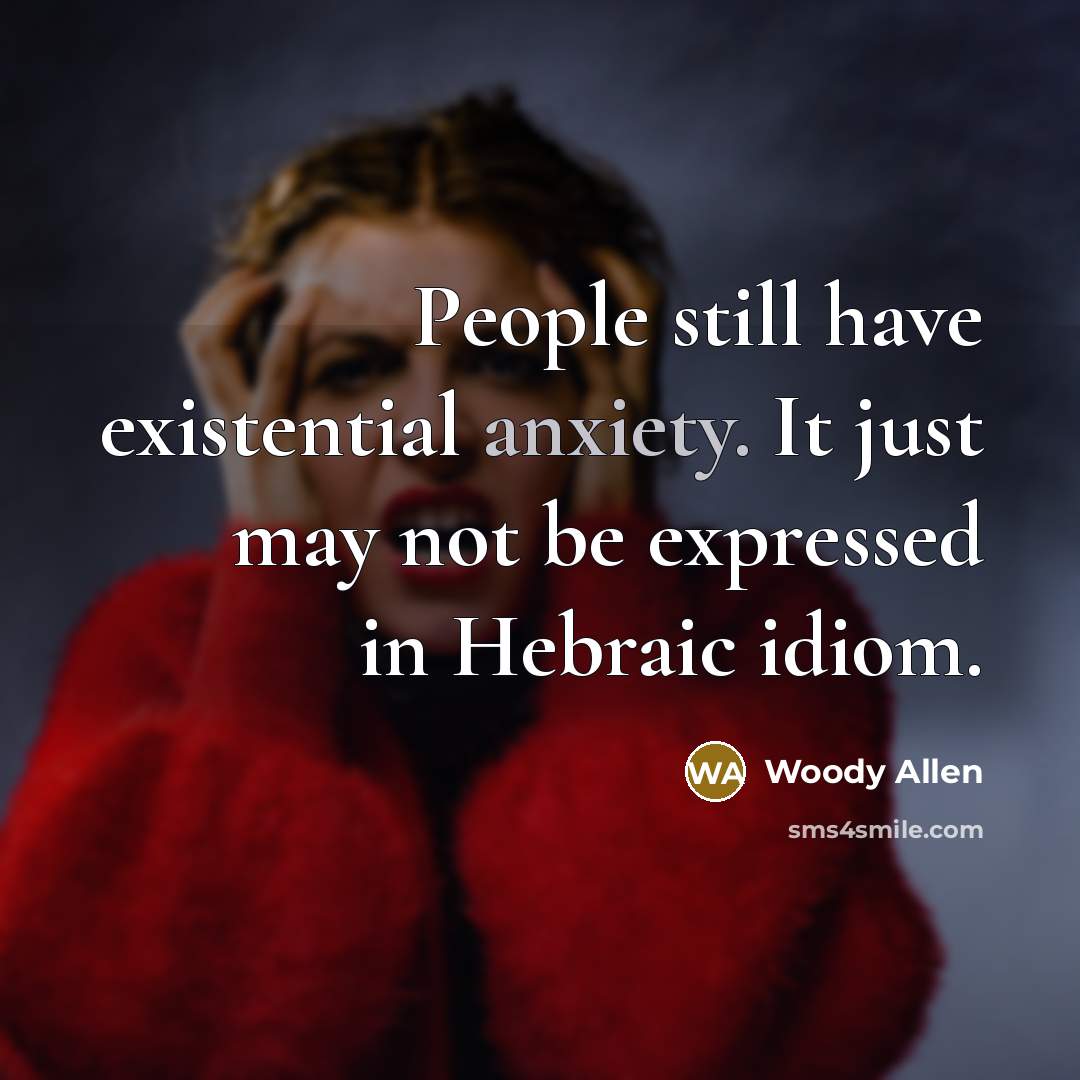 “People still have existential anxiety. It just may not be…” quote by Woody Allen