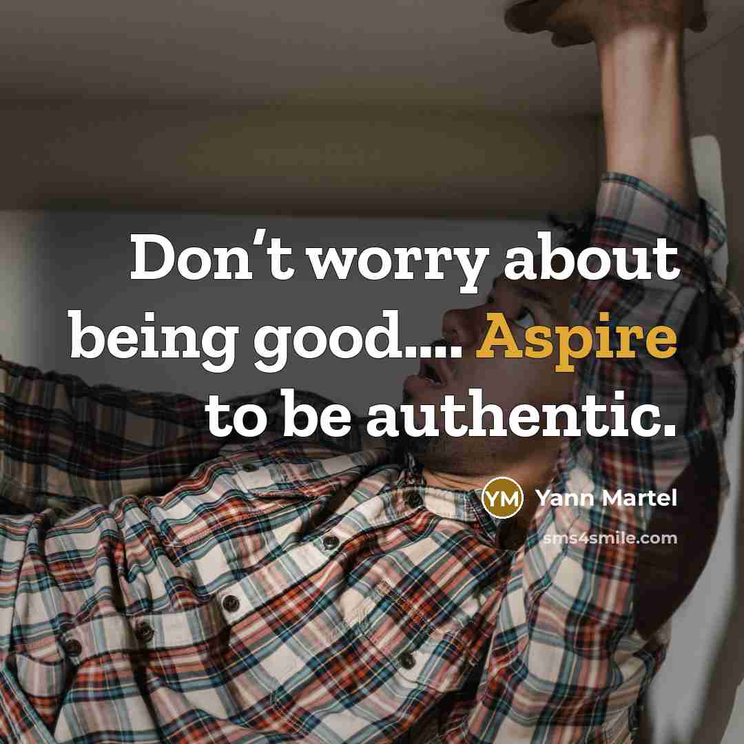 “Don’t worry about being good…. Aspire to be authentic.…” quote by Yann Martel