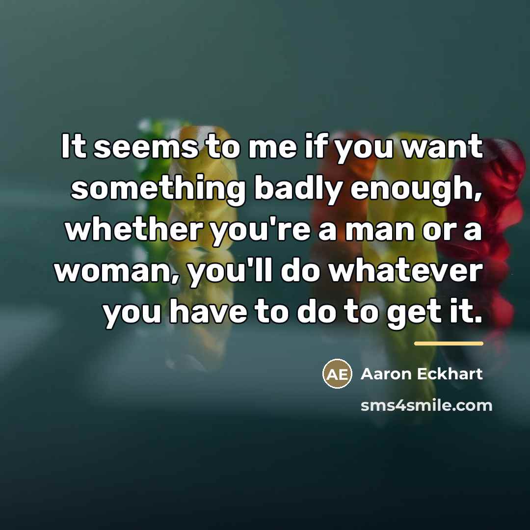 “It seems to me if you want something badly enough,…” quote by Aaron Eckhart