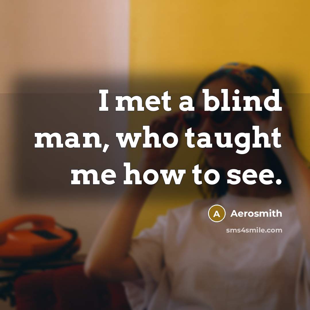 “I met a blind man, who taught me how to…” quote by Aerosmith