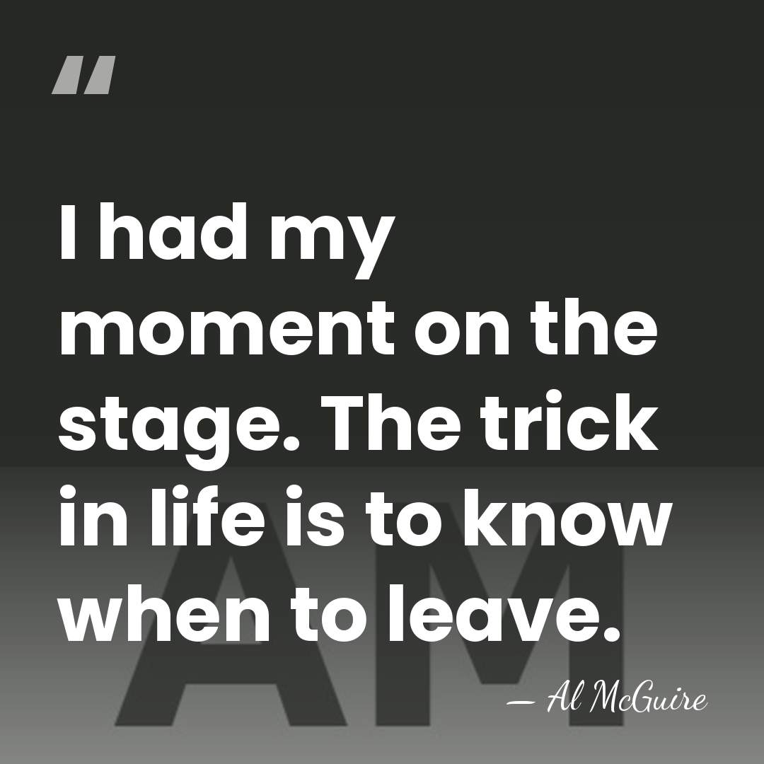 I had my moment on the stage. The trick in life is&hellip; - Al McGuire
