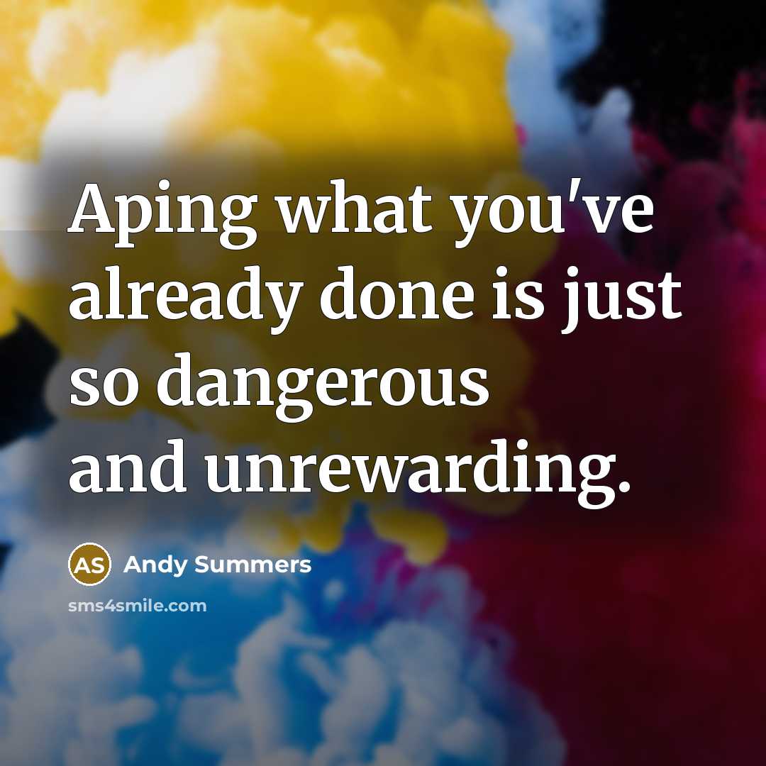 “Aping what you've already done is just so dangerous and…” quote by Andy Summers