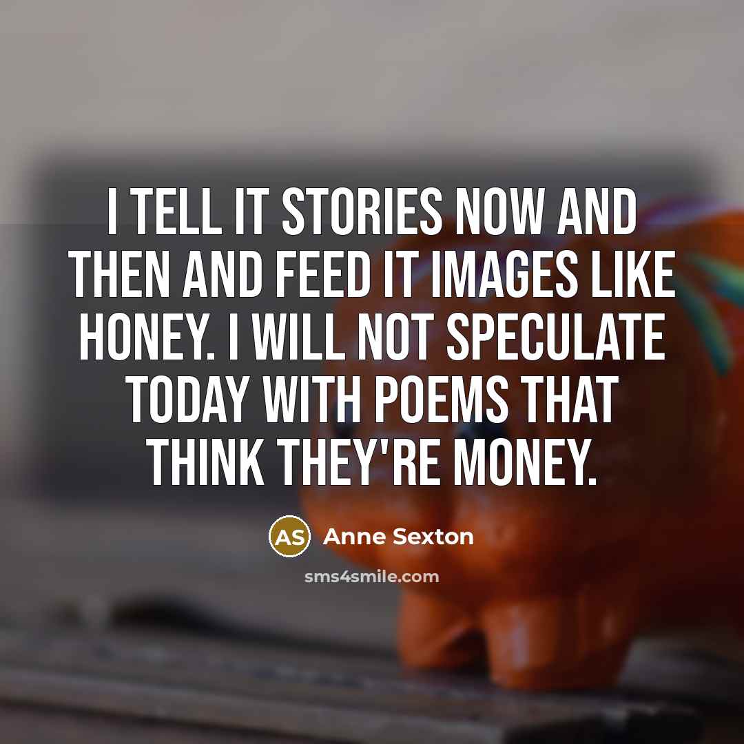 “I tell it stories now and then and feed it…” quote by Anne Sexton