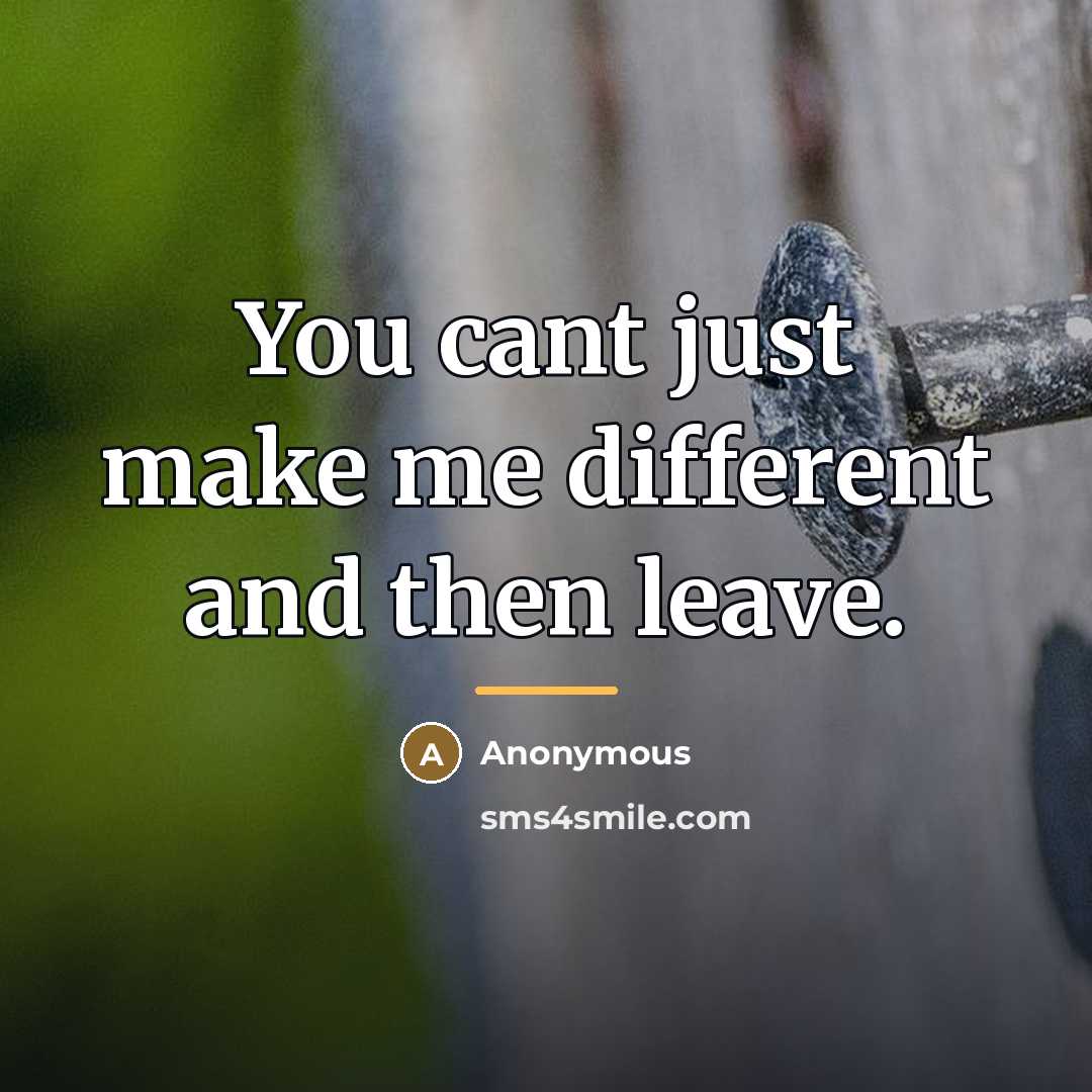 “You cant just make me different and then leave.…” quote by Anonymous