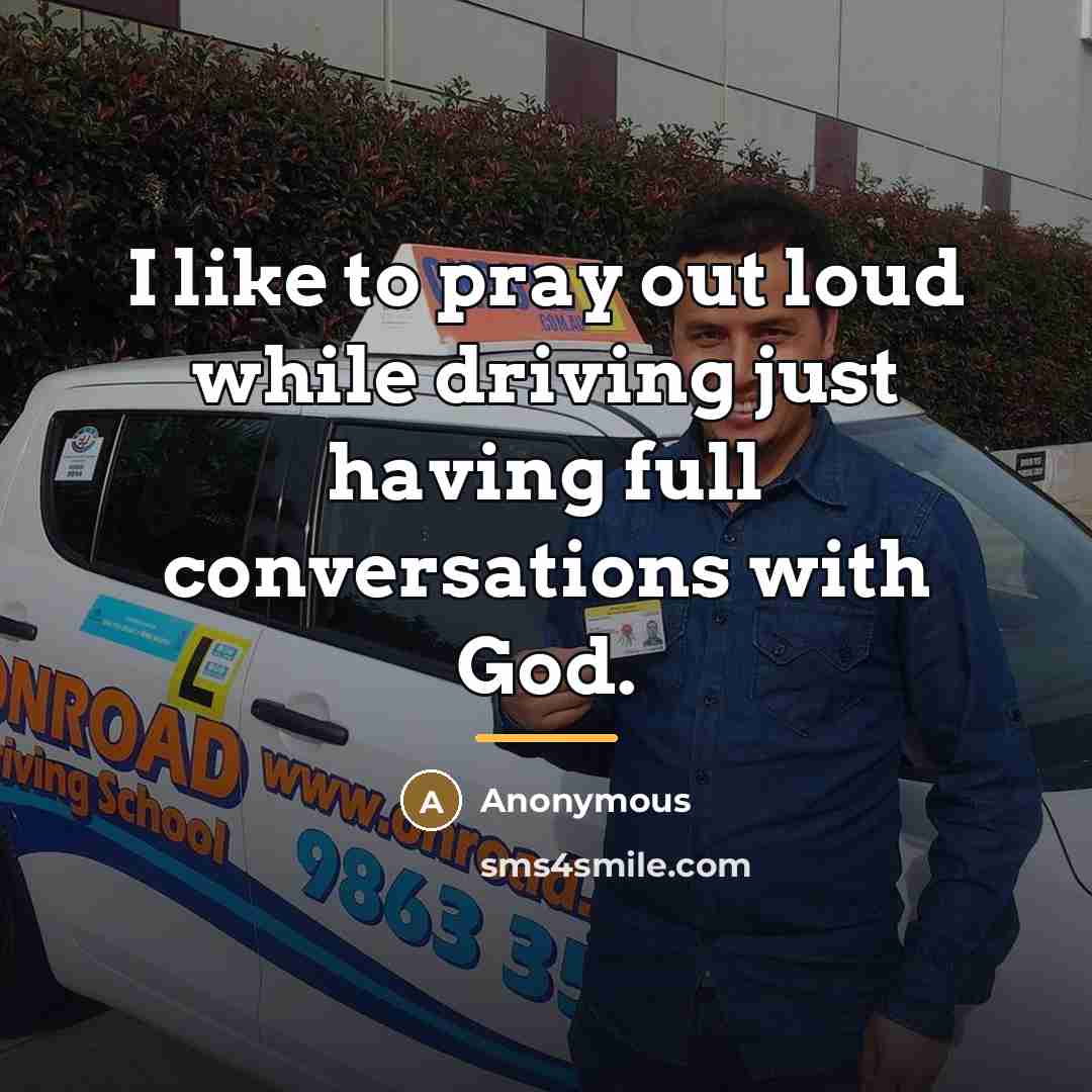 “I like to pray out loud while driving just having…” quote by Anonymous