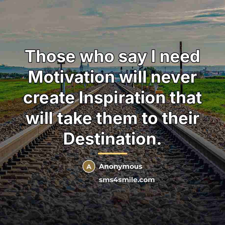 “Those who say I need Motivation will never create Inspiration…” quote by Anonymous