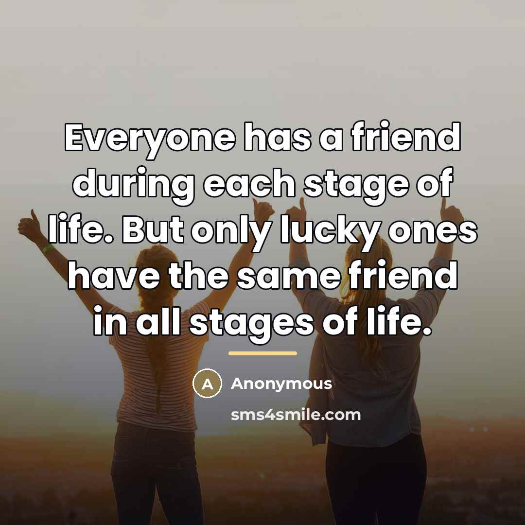“Everyone has a friend during each stage of life. But…” quote by Anonymous