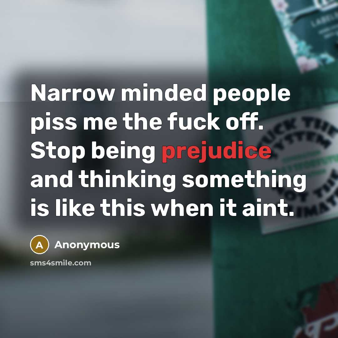 “Narrow minded people piss me the fuck off. Stop being…” quote by Anonymous
