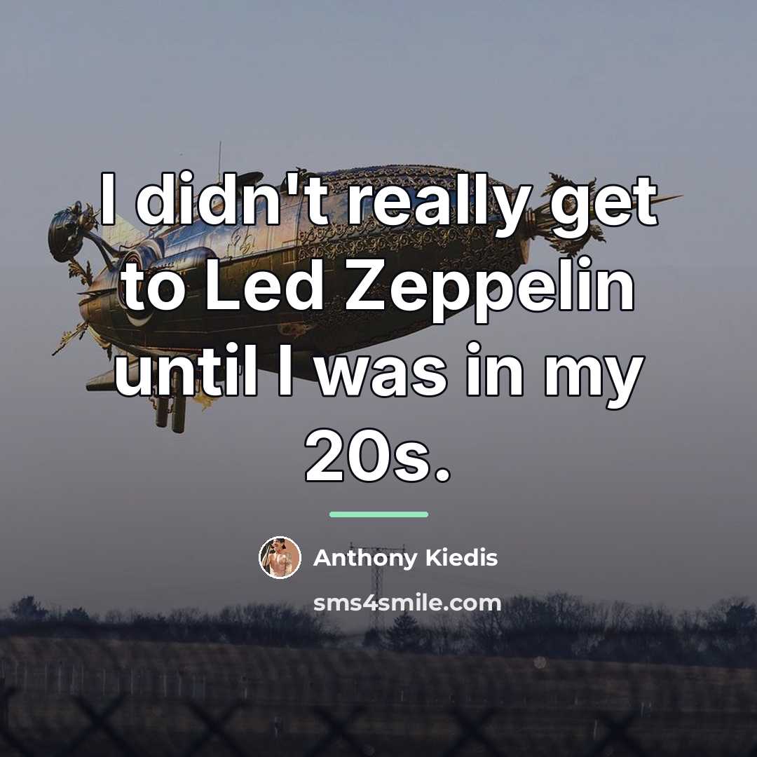 “I didn't really get to Led Zeppelin until I was…” quote by Anthony Kiedis