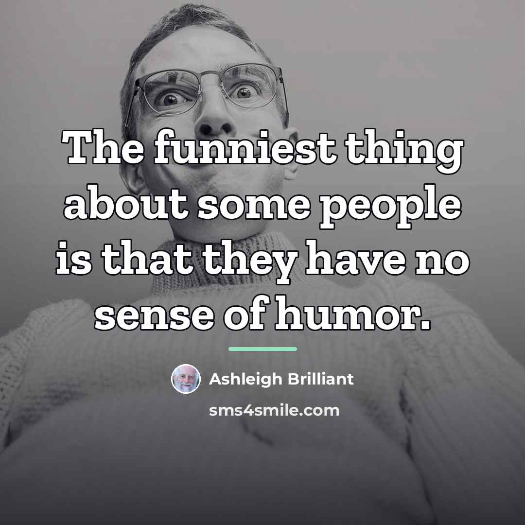 “The funniest thing about some people is that they have…” quote by Ashleigh Brilliant