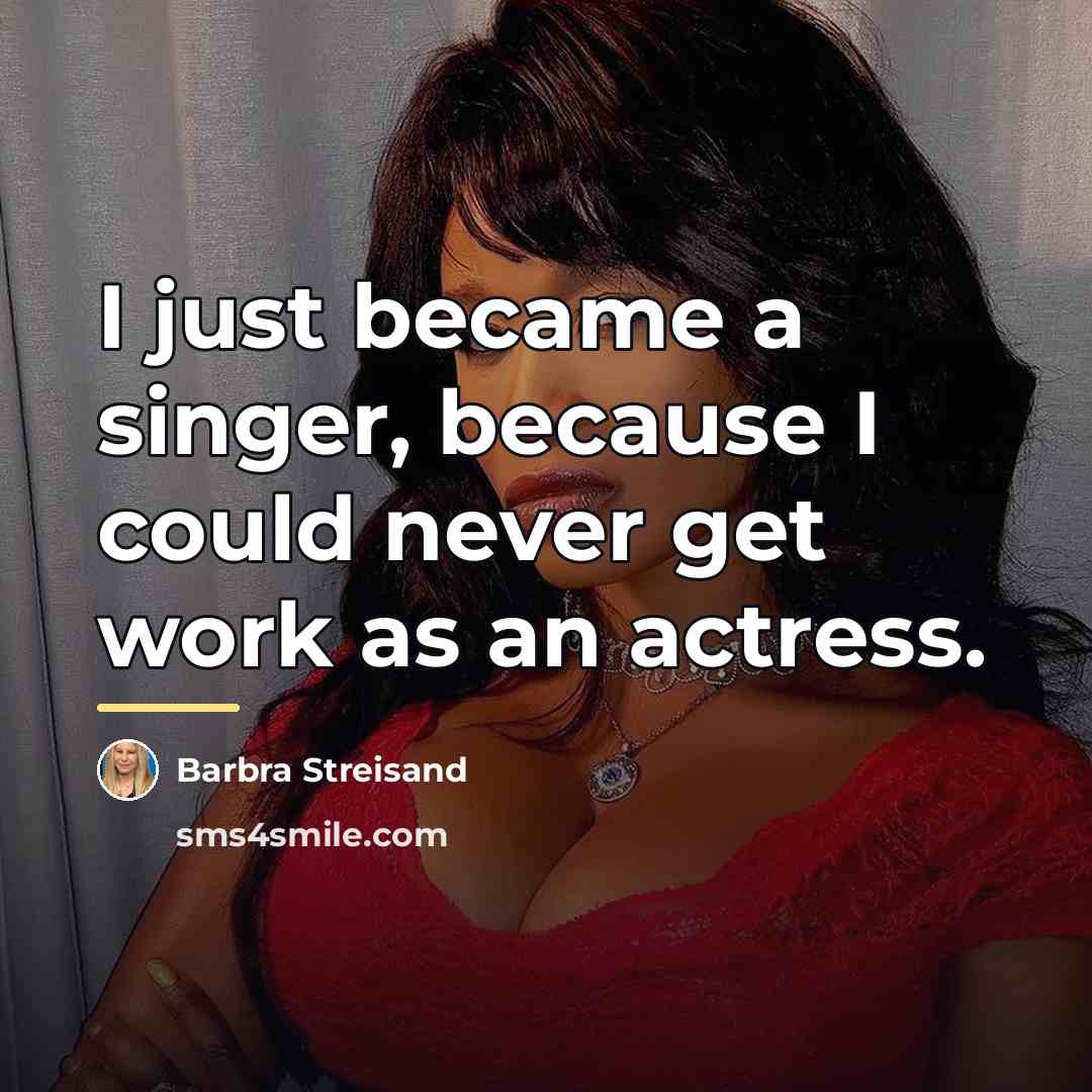 “I just became a singer, because I could never get…” quote by Barbra Streisand