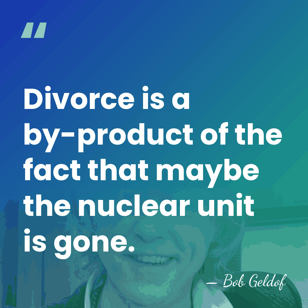 Divorce is a by-product of the fact that maybe the nuclear unit&hellip; - Bob Geldof