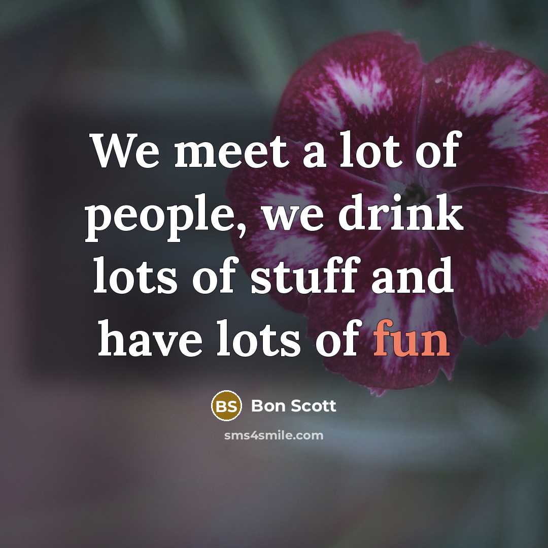 “We meet a lot of people, we drink lots of…” quote by Bon Scott