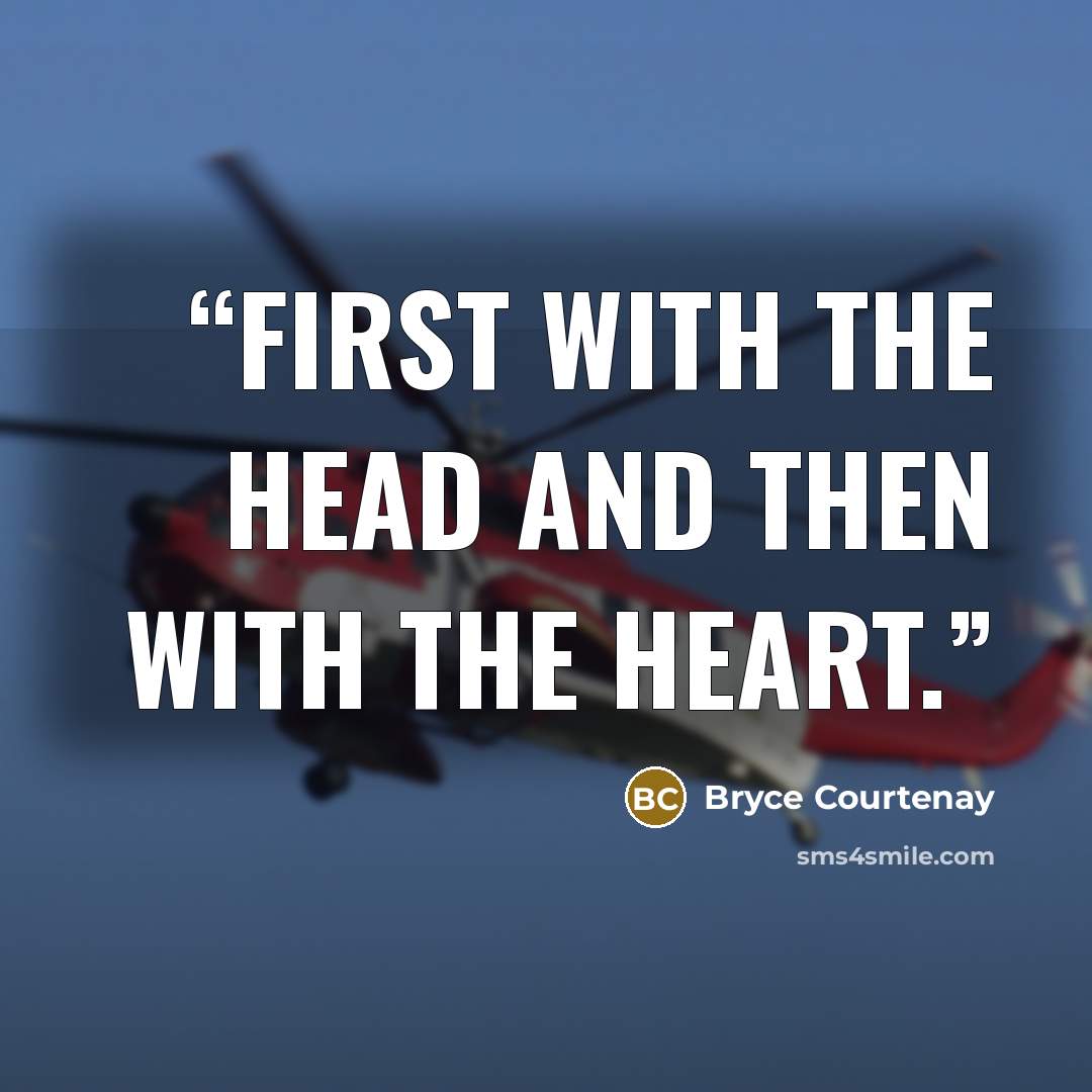 “First with the head and then with the heart.” quote by Bryce Courtenay