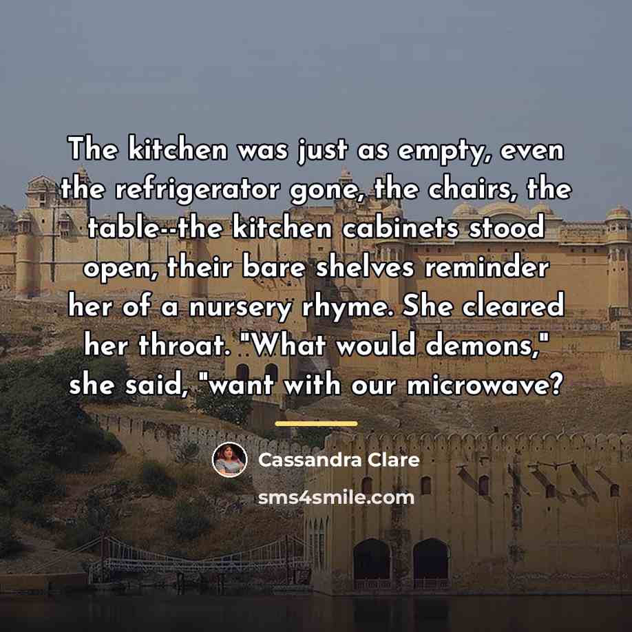 “The kitchen was just as empty, even the refrigerator gone,…” quote by Cassandra Clare