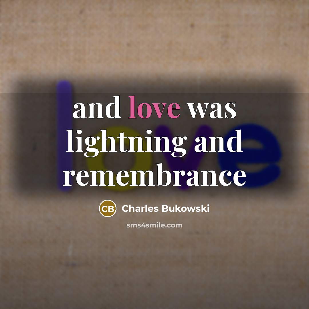 “and love was lightning and remembrance…” quote by Charles Bukowski