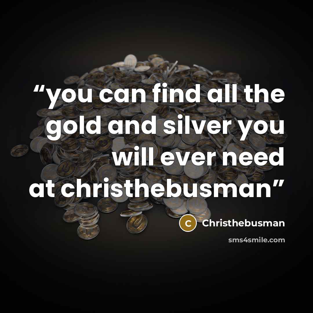 “you can find all the gold and silver you will ever need at christhebusman” quote by Christhebusman