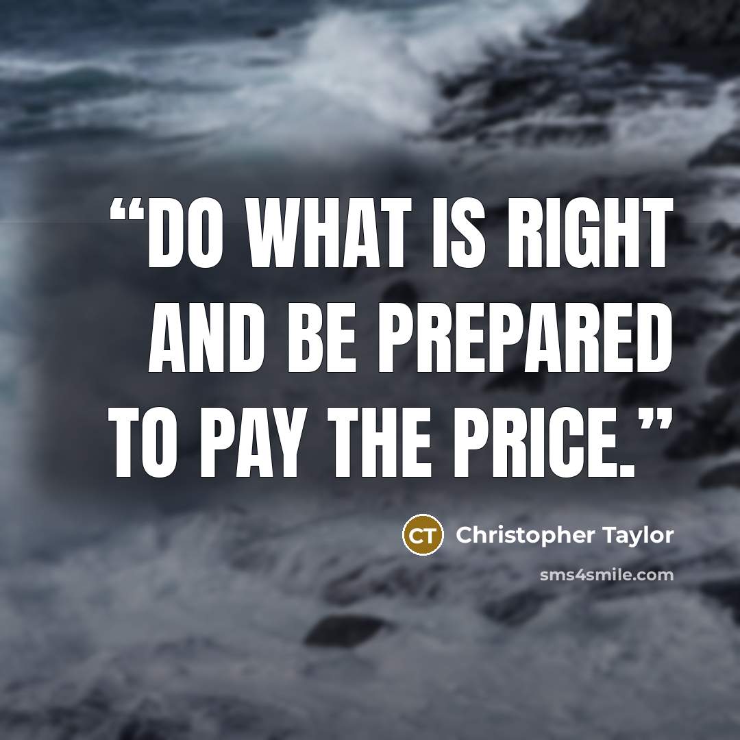 “Do what is right and be prepared to pay the price.” quote by Christopher Taylor