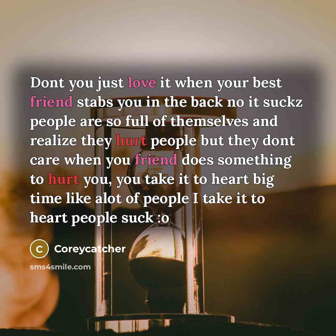 “Dont you just love it when your best friend stabs you in the back no it suckz people are so full of themselves and realize they hurt people but they dont care when you friend does something to hurt you, you take it to heart big time like alot of people I take it to heart people suck :o” quote by Coreycatcher