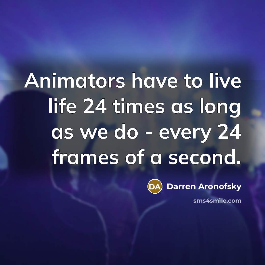 “Animators have to live life 24 times as long as…” quote by Darren Aronofsky