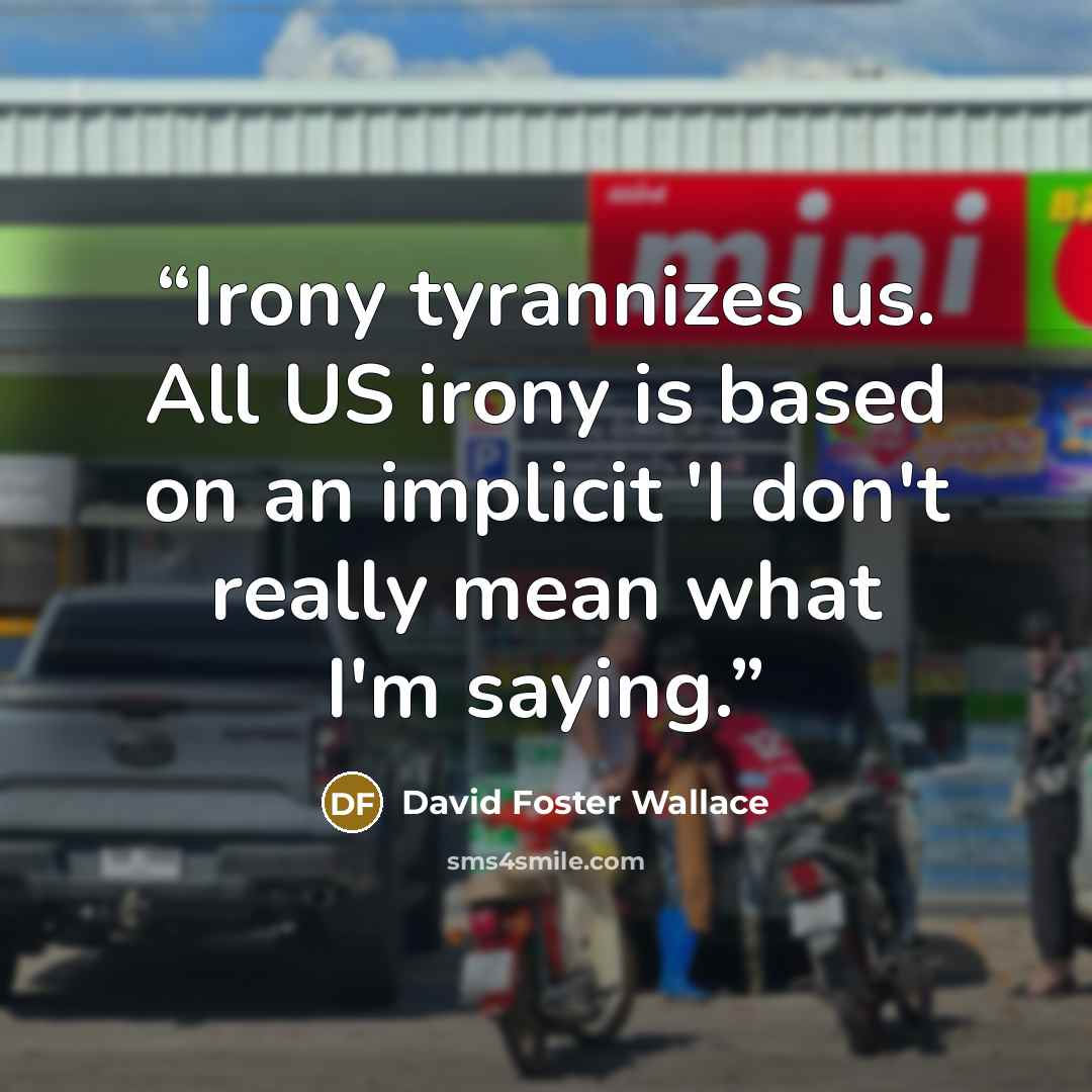 “Irony tyrannizes us. All US irony is based on an implicit 'I don't really mean what I'm saying.” quote by David Foster Wallace
