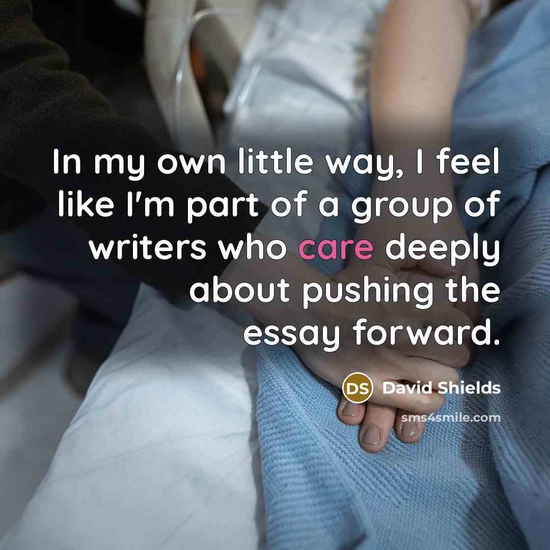 “In my own little way, I feel like I'm part…” quote by David Shields