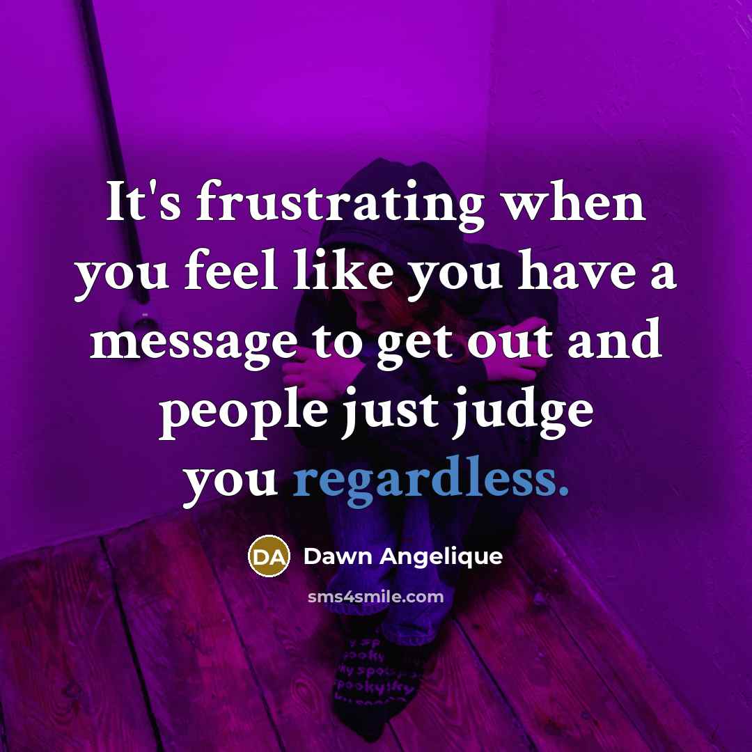 “It's frustrating when you feel like you have a message to get out and people just judge you regardless.” quote by Dawn Angelique