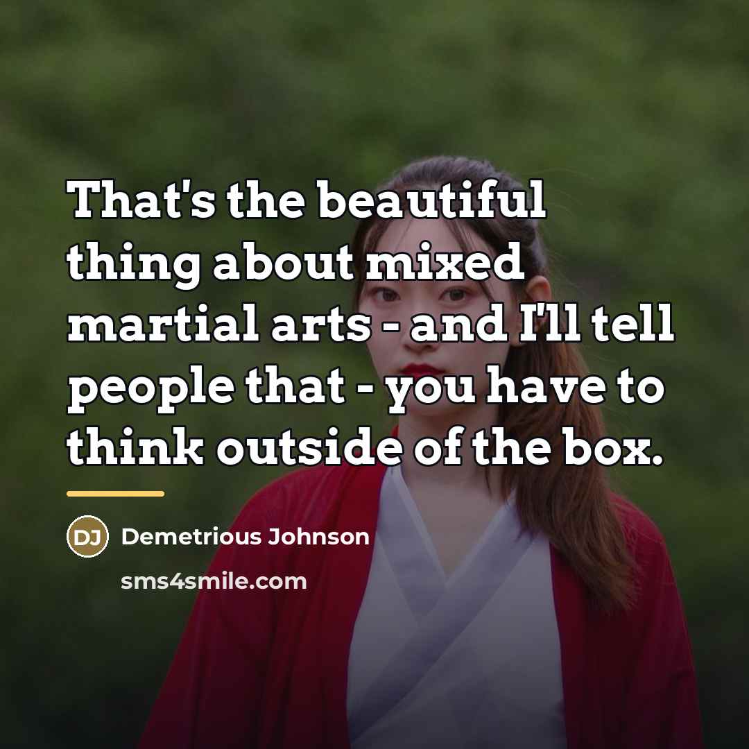 “That's the beautiful thing about mixed martial arts - and…” quote by Demetrious Johnson