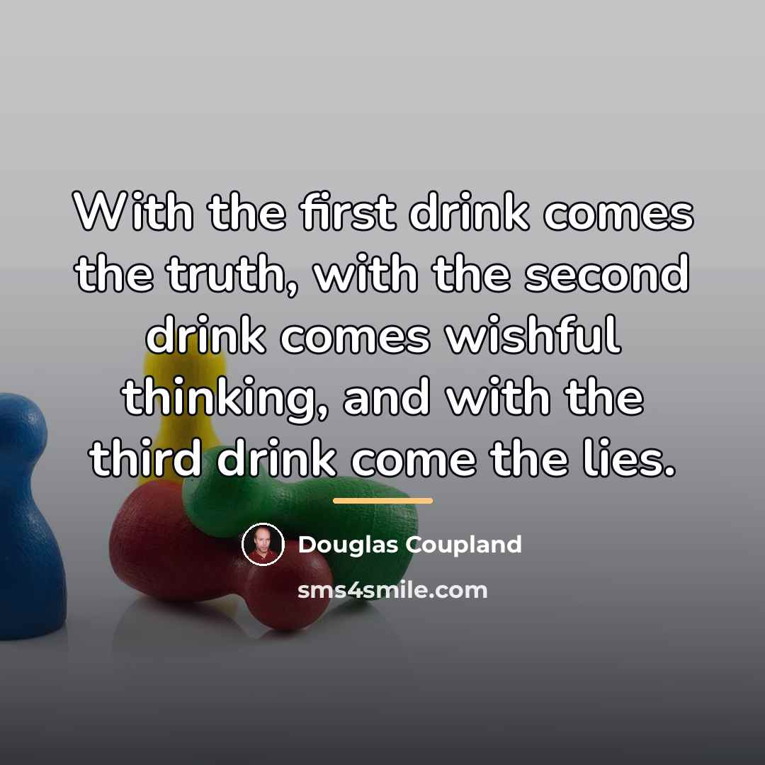 “With the first drink comes the truth, with the second…” quote by Douglas Coupland