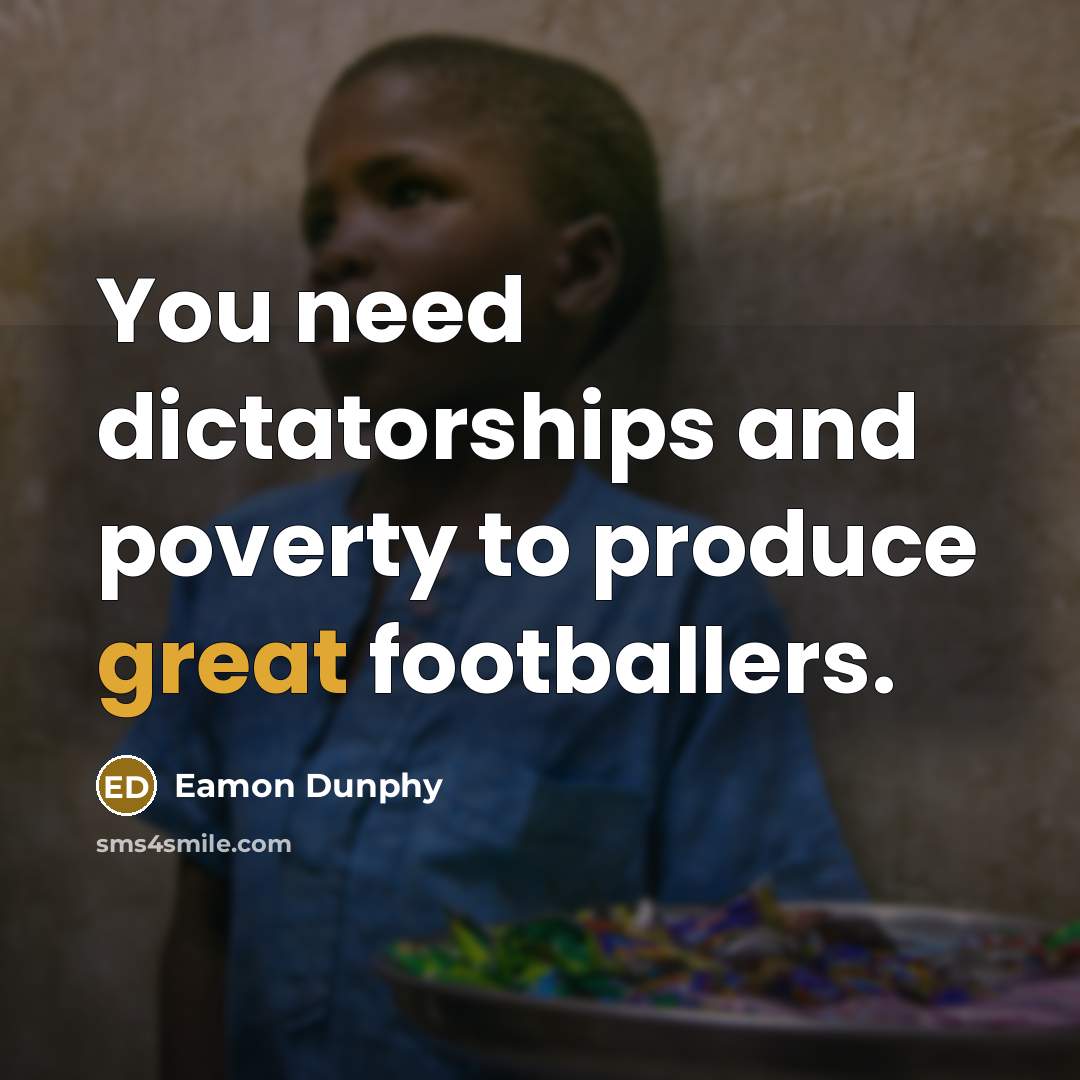 “You need dictatorships and poverty to produce great footballers.…” quote by Eamon Dunphy