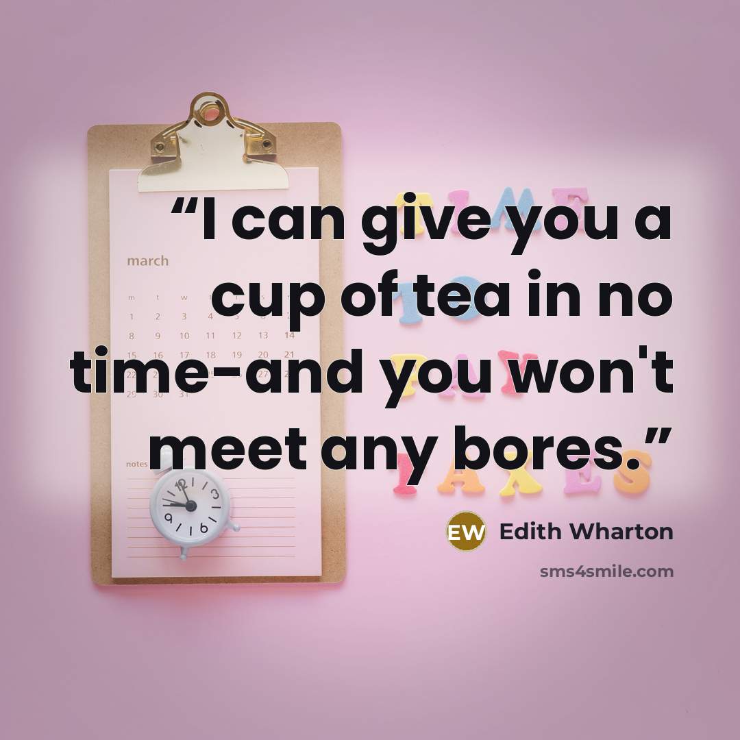 “I can give you a cup of tea in no time-and you won't meet any bores.” quote by Edith Wharton