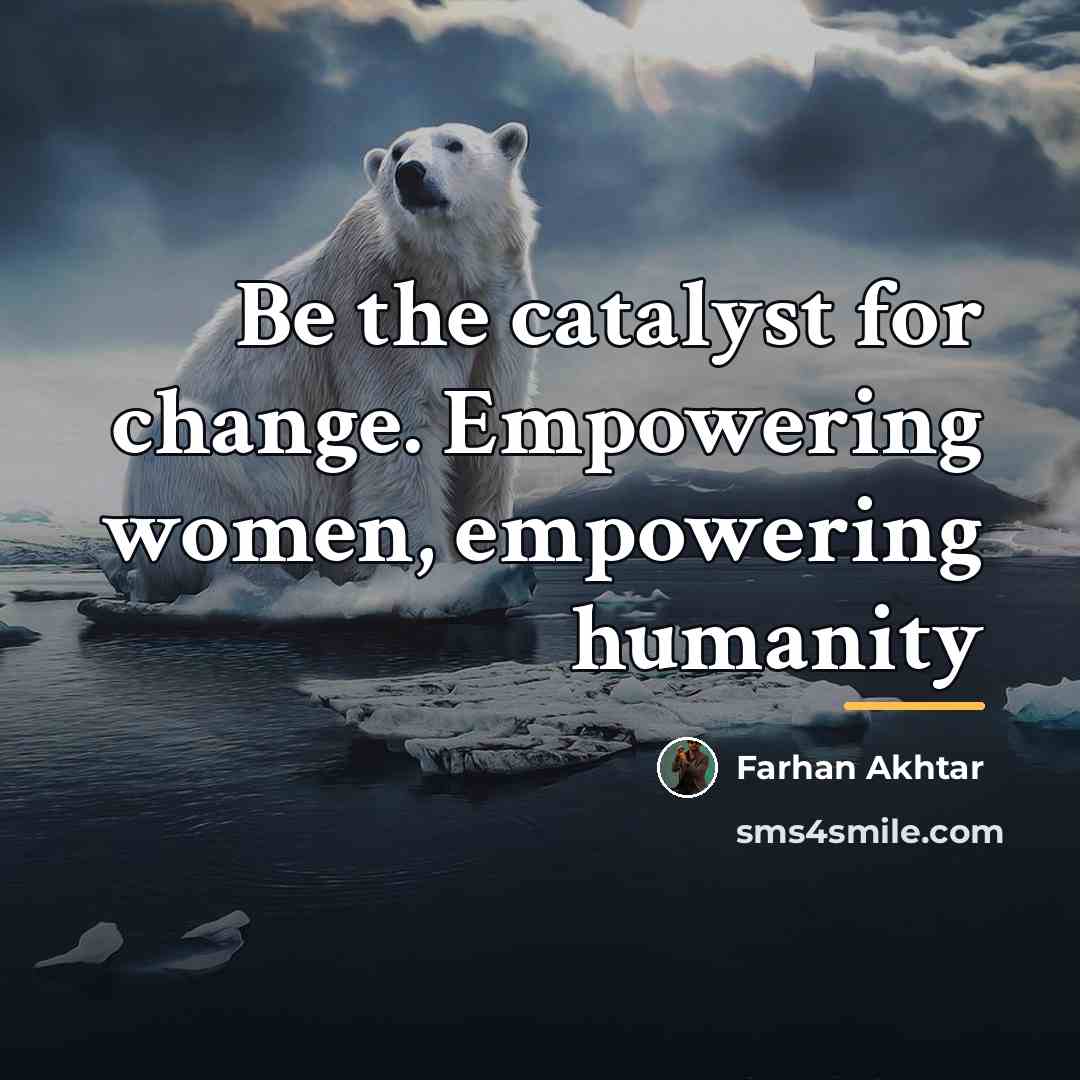 “Be the catalyst for change. Empowering women, empowering humanity…” quote by Farhan Akhtar