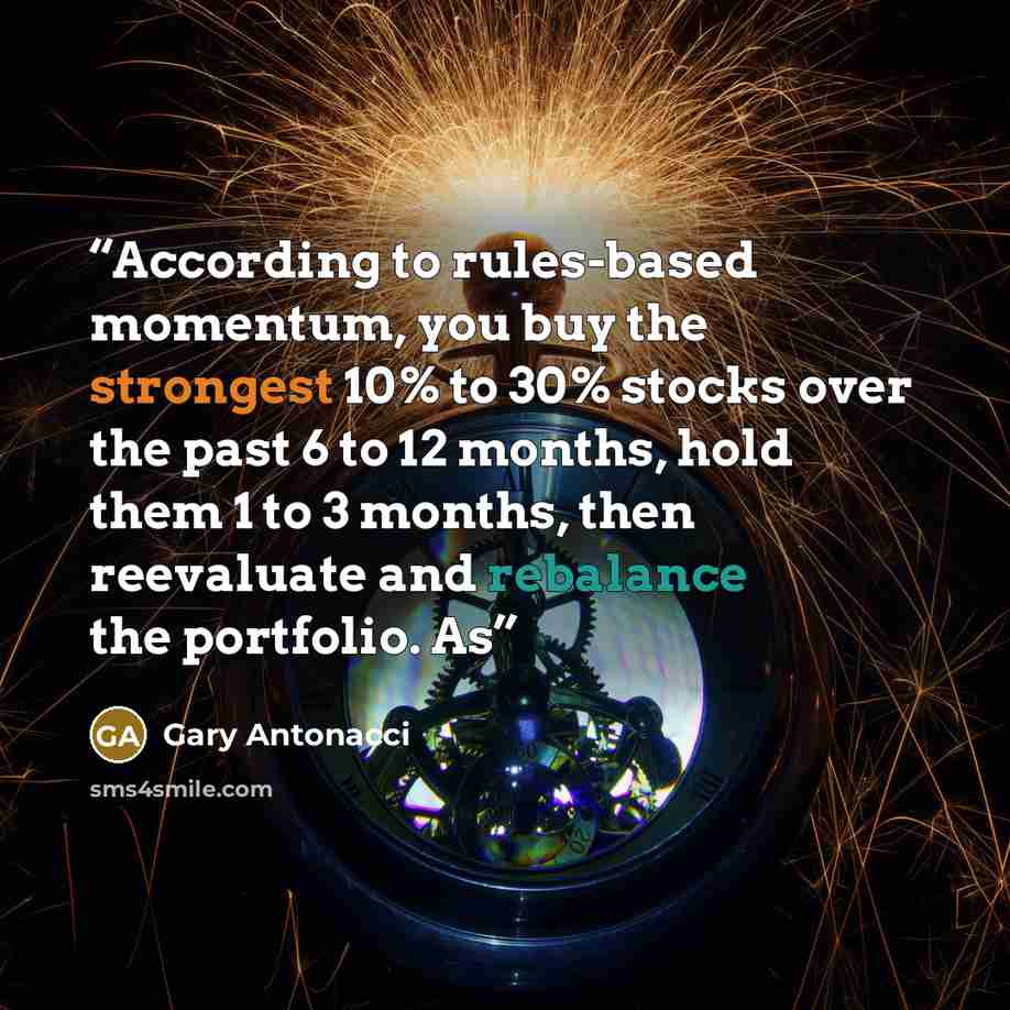 “According to rules-based momentum, you buy the strongest 10% to 30% stocks over the past 6 to 12 months, hold them 1 to 3 months, then reevaluate and rebalance the portfolio. As” quote by Gary Antonacci