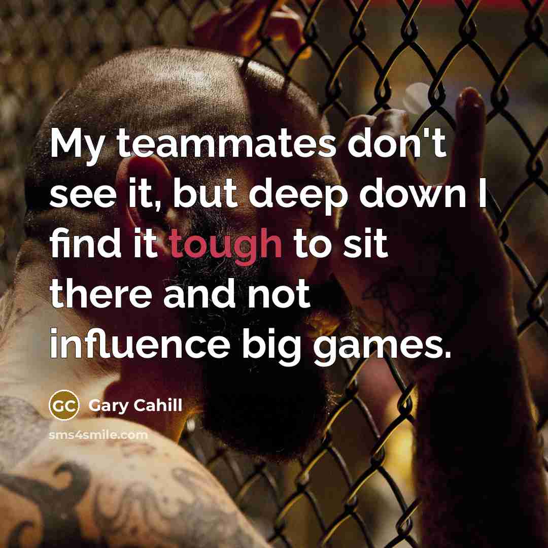 “My teammates don't see it, but deep down I find…” quote by Gary Cahill