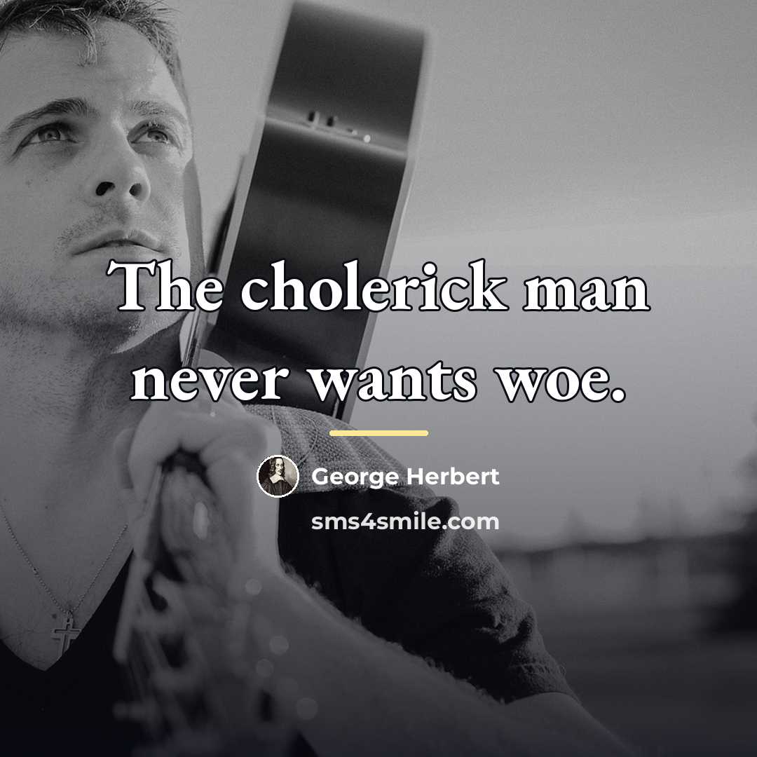 “The cholerick man never wants woe.…” quote by George Herbert