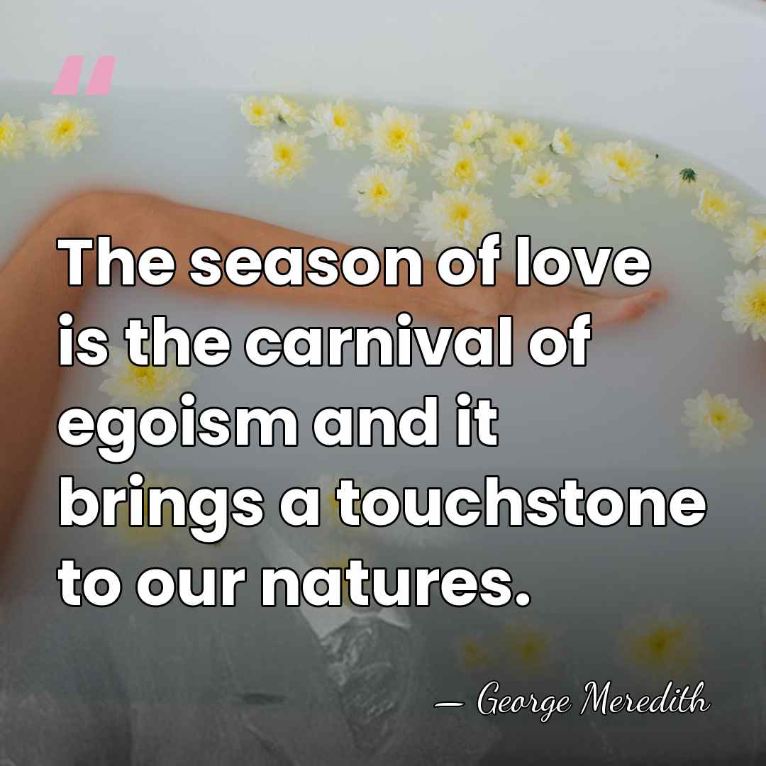 The season of love is the carnival of egoism and it brings&hellip; - George Meredith