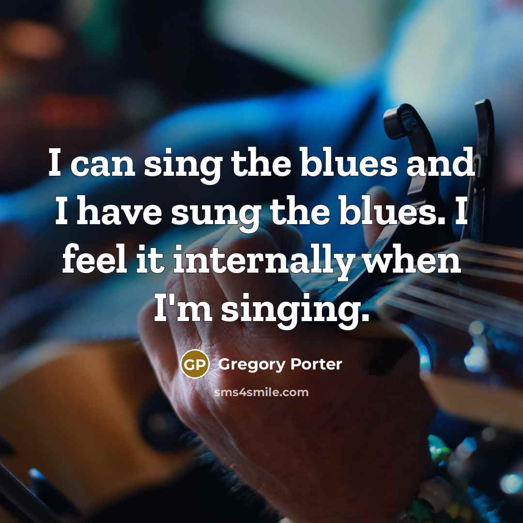 “I can sing the blues and I have sung the…” quote by Gregory Porter