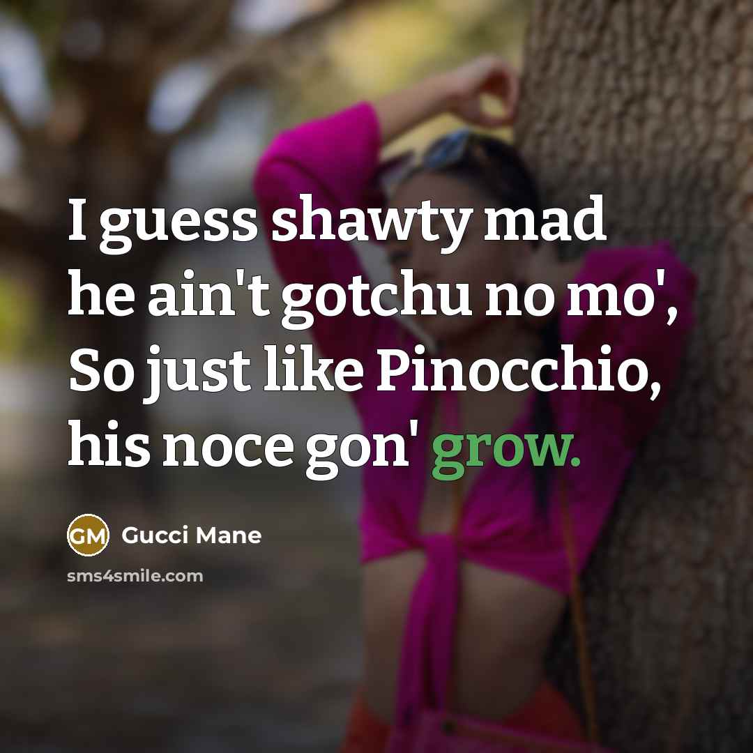 “I guess shawty mad he ain't gotchu no mo', So…” quote by Gucci Mane