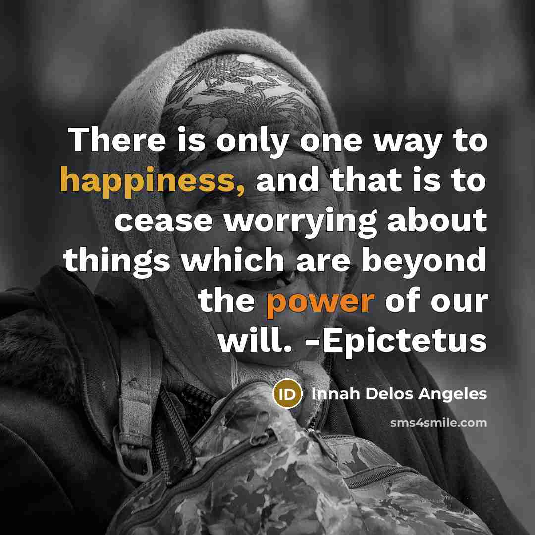 “There is only one way to happiness, and that is to cease worrying about things which are beyond the power of our will. -Epictetus” quote by Innah Delos Angeles