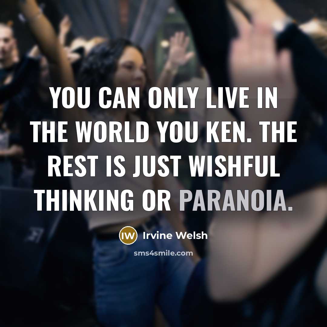 “You can only live in the world you ken. The…” quote by Irvine Welsh