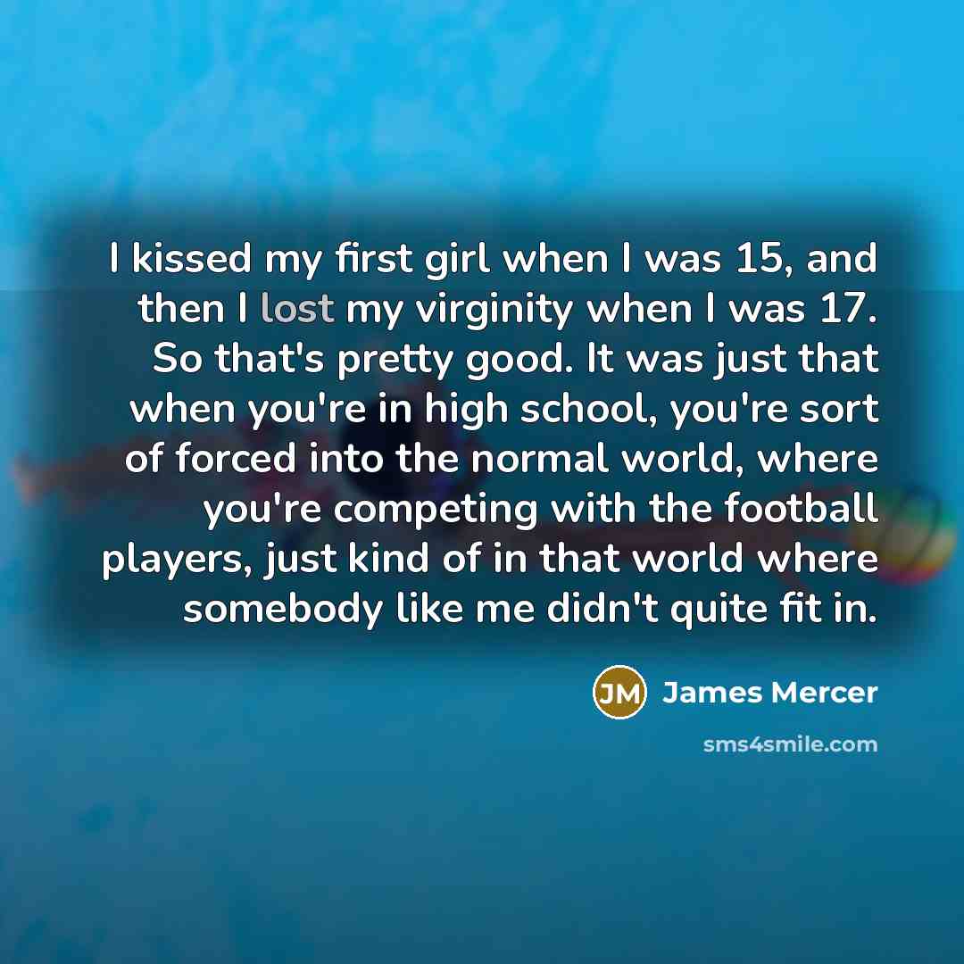 “I kissed my first girl when I was 15, and…” quote by James Mercer