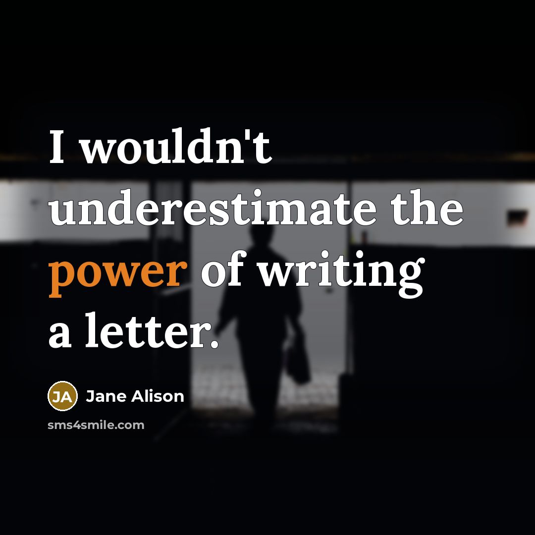 “I wouldn't underestimate the power of writing a letter.” quote by Jane Alison