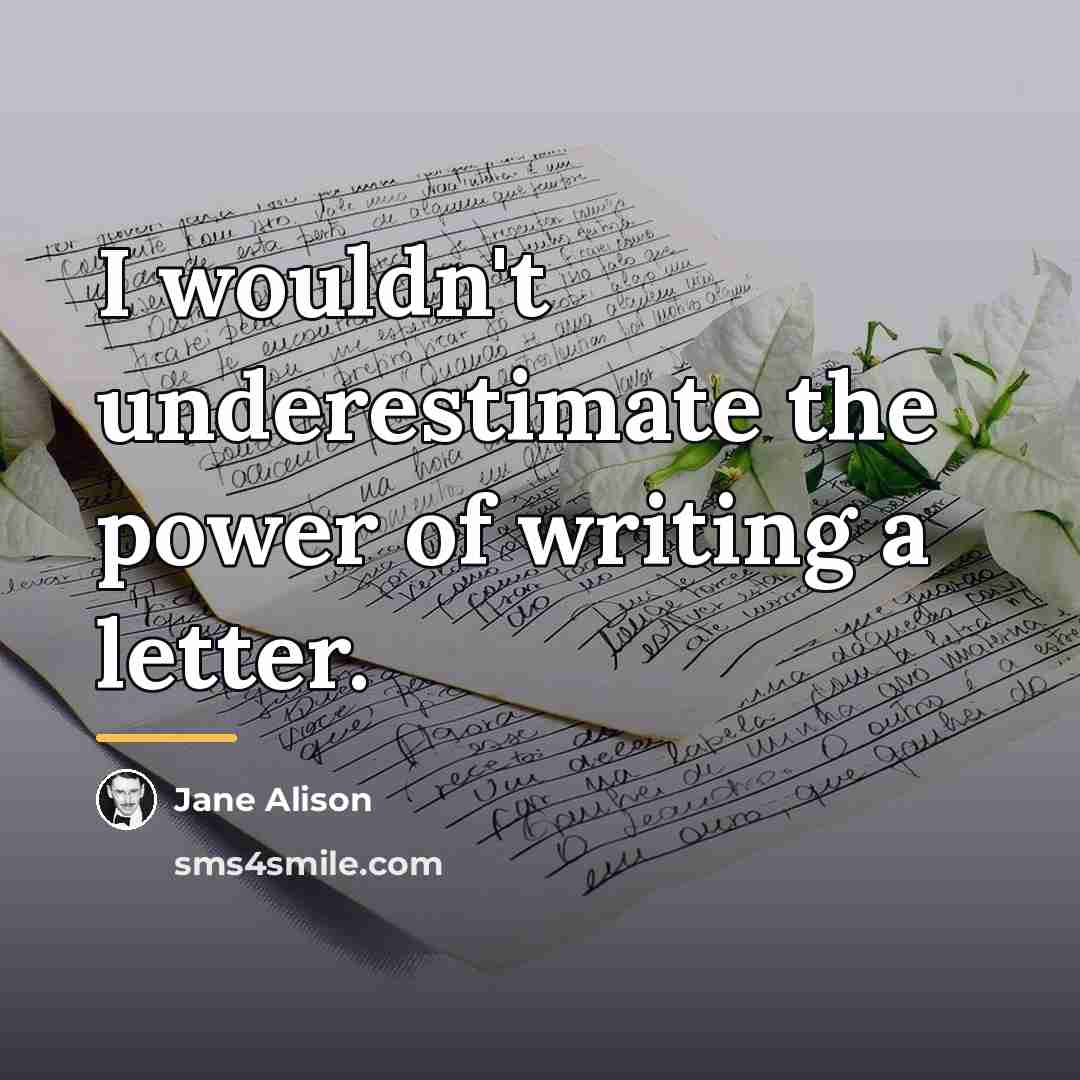 “I wouldn't underestimate the power of writing a letter.…” quote by Jane Alison