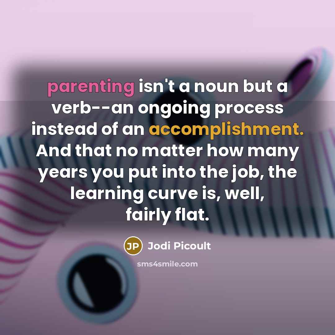 “parenting isn't a noun but a verb--an ongoing process instead…” quote by Jodi Picoult