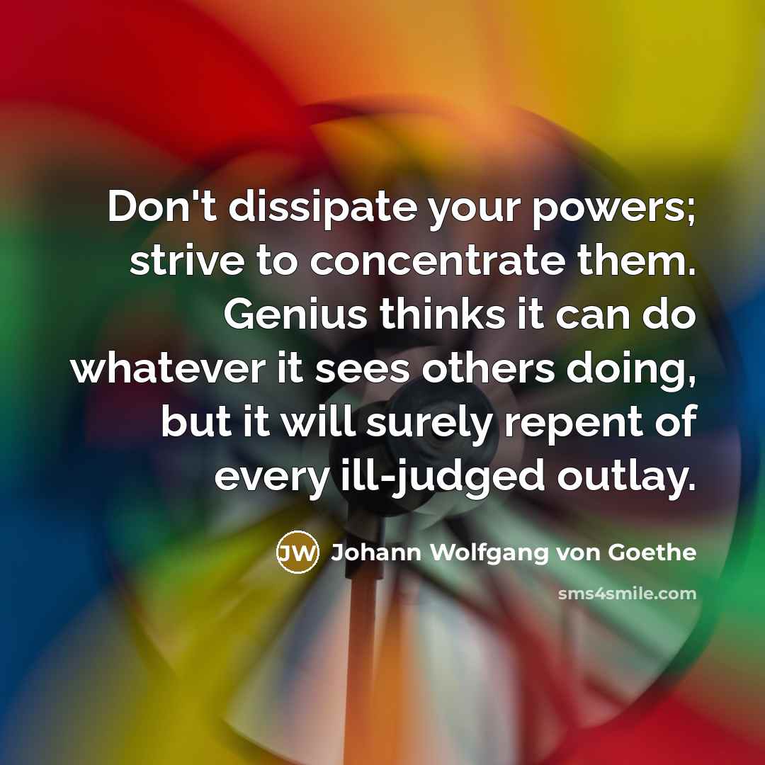 “Don't dissipate your powers; strive to concentrate them. Genius thinks…” quote by Johann Wolfgang von Goethe