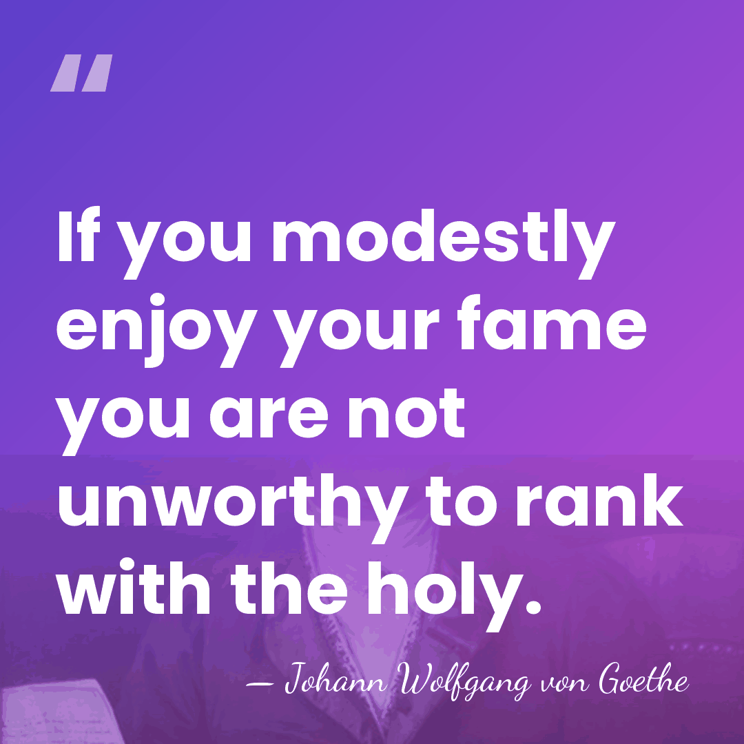If you modestly enjoy your fame you are not unworthy to rank&hellip; - Johann Wolfgang von Goethe