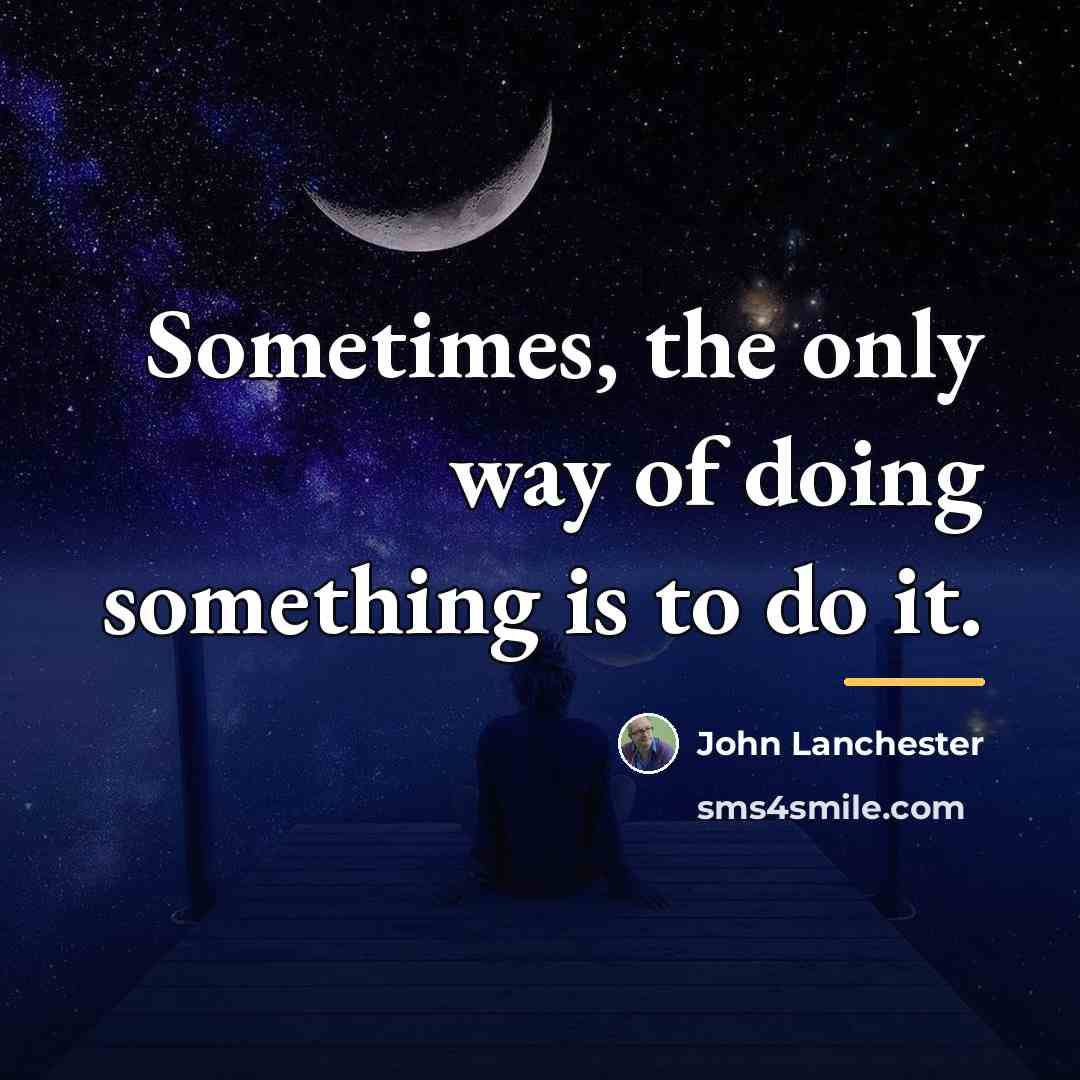 “Sometimes, the only way of doing something is to do…” quote by John Lanchester